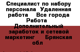 Специалист по набору персонала. Удаленная работа. - Все города Работа » Дополнительный заработок и сетевой маркетинг   . Брянская обл.